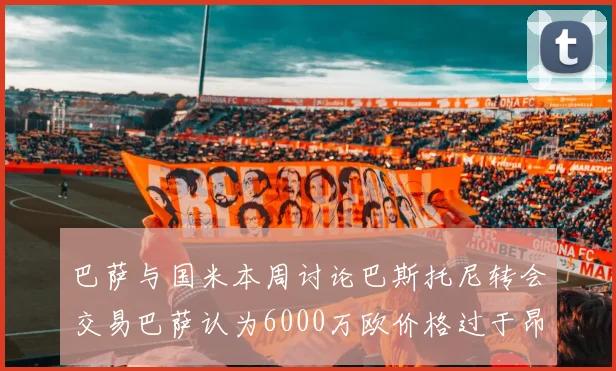 巴萨与国米本周讨论巴斯托尼转会交易巴萨认为6000万欧价格过于昂贵