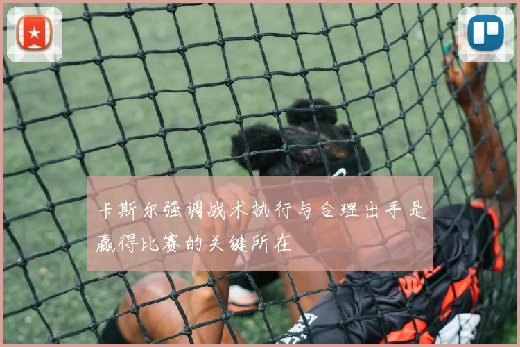 卡斯尔强调战术执行与合理出手是赢得比赛的关键所在