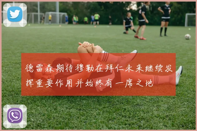 德雷森期待穆勒在拜仁未来继续发挥重要作用并始终有一席之地