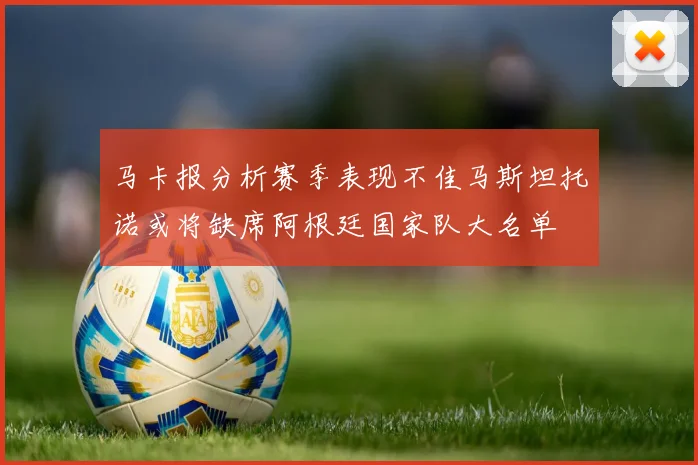 马卡报分析赛季表现不佳马斯坦托诺或将缺席阿根廷国家队大名单