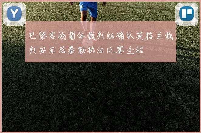 巴黎客战葡体裁判组确认英格兰裁判安东尼泰勒执法比赛全程