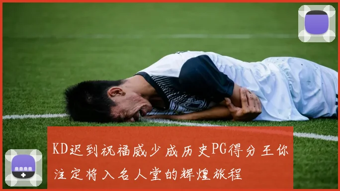 KD迟到祝福威少成历史PG得分王你注定将入名人堂的辉煌旅程